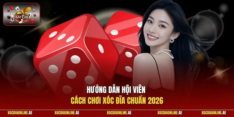 Hướng dẫn hội viên cách chơi xóc đĩa chuẩn 2026